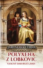 Černá Jaroslava: Polyxena z Lobkovic - Vzácný dar ryzí lásky