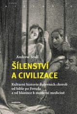 Andrew Scull: Šílenství a civilizace - Kulturní historie duševních chorob od bible po Freuda a od blázince k moderní medicíně