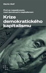 Martin Wolf: Krize demokratického kapitalismu - Proč se rozpadá pouto mezi demokracií a kapitalismem