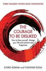 The Courage To Be Disliked : How to free yourself, change your life and achieve real happiness