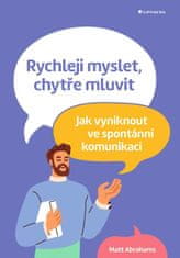 Abrahams Matt: Rychleji myslet, chytře mluvit - Jak vyniknout ve spontánní komunikaci