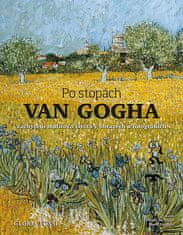 Gloria Fossi: Po stopách Van Gogha - Zachycení malířova života v obrazech a fotografiích