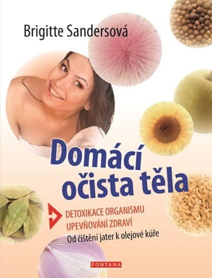 Domácí očista těla - Detoxikace organismu * Upevňování zdraví * Od čištění jater k olejové kúře