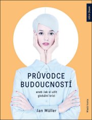 Jan Műller: Průvodce budoucností aneb Jak si užít globální krizi - Optimistická zpráva o civilizační krizi