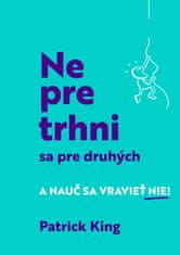 Patrick King: Nepretrhni sa pre druhých - A nauč sa vravieť NIE!