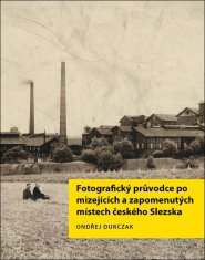 Durczak Ondřej: Fotografický průvodce po mizejících a zapomenutých místech českého Slezska