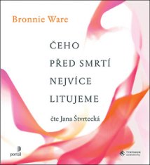 Bronnie Ware;Jana Štvrtecká: Čeho před smrtí nejvíce litujeme - Jak nám život změní naši drazí, když umírají