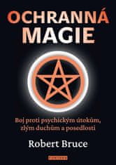 Bruce Robert: Ochranná magie - Boj proti psychickým útokům, zlým duchům a posedlosti