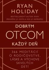 Ryan Holiday: Dobrým otcom každý deň - 366 meditácií o rodičovstve, láske a výchove skvelých detí