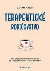 Sarah Naish: Terapeutické rodičovstvo - Ako skutočne porozumieť tomu, čo vám deti hovoria svojím správaním