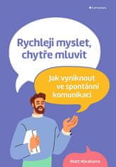 Matt Abrahams: Rychleji myslet, chytře mluvit - Jak vyniknout ve spontánní komunikaci