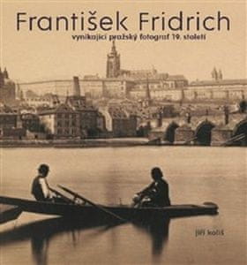 Kateřina Bečková;Jiří Koliš;Pavel Scheufler: František Fridrich - vynikající pražský fotograf 19. století