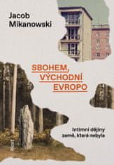 Mikanowski Jacob: Sbohem, východní Evropo - Intimní dějiny rozdělené země