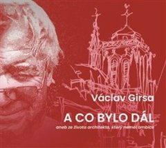 Václav Girsa: A co bylo dál - aneb ze života architekta, který neměl ambice