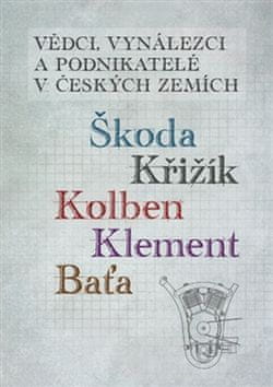 Jan Králík: Vědci, vynálezci a podnikatelé v Českých zemích - Škoda, Křižík, Kolben, Klement, Baťa