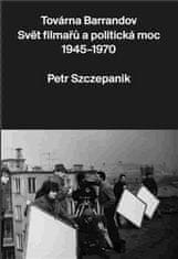 Petr Szczepanik: Továrna Barrandov - Svět filmařů a politická moc 1945–1970