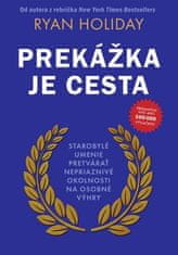 Ryan Holiday: Prekážka je cesta - Starobylé umenie pretvárať nepriaznivé okolnosti na osobné výhry