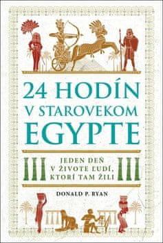 Donald P. Ryan: 24 hodín v starovekom Egypte - Jeden deň v živote ľudí, ktorí tam žili