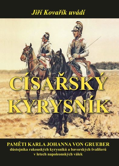 Císařský kyrysník - Paměti Karla Johanna von Grueber, důstojníka rakouských kyrysníků a bavorských švališerů v letech napoleonských válek