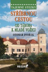 Tajemné stezky - Stříbrnou cestou od Tábora k Mladé Vožici - Otomar Dvořák