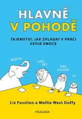 Hlavně v pohodě - Tajemství, jak zvládat v práci svoje emoce