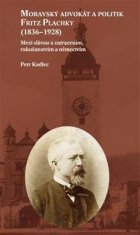 Moravský advokát a politik Fritz Plachky (1836-1928) - Mezi slávou a zatracením, rakušanstvím a němectvím