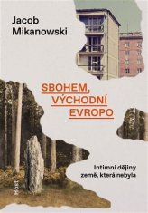 Jacob Mikanowski: Sbohem, východní Evropo - Intimní dějiny rozdělené země