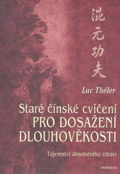 Luc Théler: Staré čínské cvičení pro dosažení dlouhověkosti - Tajemství absolutního zdraví