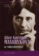 Radovan Lovčí: Alice Garrigue Masaryková a náboženství - Výběr z etických a teologických postojů i oblíbených výroků nejstarší dcery prvního československého prezidenta