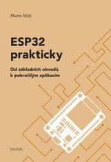 Martin Malý: ESP32 prakticky - Od základních obvodů k pokročilým aplikacím