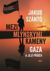 Jakub Szántó: Mezi mlýnskými kameny - Gaza a její příběh