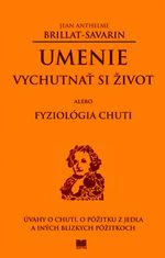 Jean Anthelme Brillat-Savarin: Umenie vychutnať si život alebo Fyziológia chuti - Úvahy o chuti, o pôžitku z jedla a iných blízkych pôžitkoch