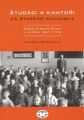 Kateřina Řezníčková: Študáci a kantoři - Za starého Rakouska. České střední školy v letech 1867 - 1918