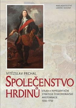 Vítězslav Prchal: Společenstvo hrdinů - Válka a reprezentační strategie českomoravské aristokracie 1550–1750