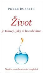 Peter Buffett: Život je takový, jaký si ho uděláme - Najděte svou vlastní cestu k naplnění