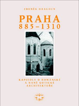 Zdeněk Dragoun: Praha 885 - 1310 - Kapitoly o románské a raně gotické architektuře