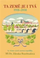 Zdenka Rozehnalová: Ta země je i Tvá - 1918 - 2018, ke stému výročí zrození republiky