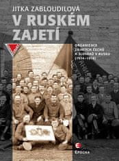 Jitka Zabloudilová: V ruském zajetí - Zajatecké organizace Čechů a Slováků v Rusku (1914–1918)