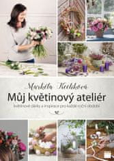 Markéta Keclíková: Můj květinový ateliér - květinové dárky a inspirace pro každé roční období