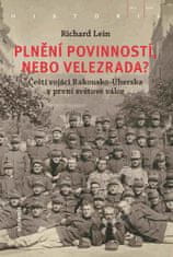Richard Lein: Plnění povinností, nebo velezrada? - Čeští vojáci Rakousko-Uherska v první světové válce