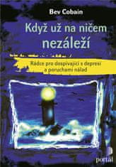 Bev Cobain: Když už na ničem nezáleží - Rádce pro dospívající s depresí a poruchami nálad