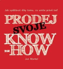 Jan Markel: Prodej svoje know-how - Jak vydělávat díky tomu, co umíte právě teď