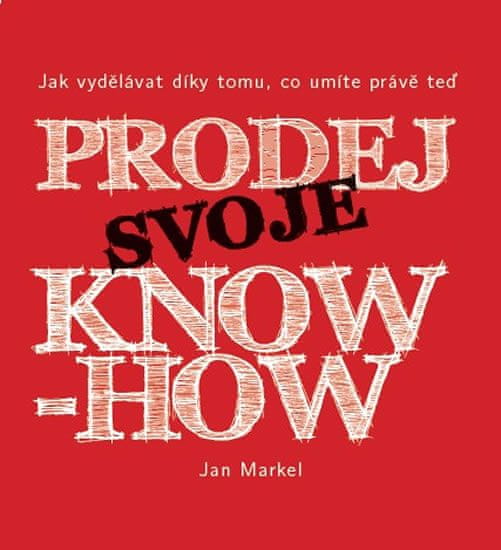 Jan Markel: Prodej svoje know-how - Jak vydělávat díky tomu, co umíte právě teď