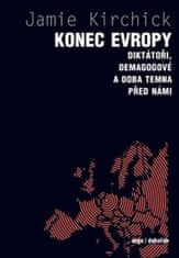 Kirchick Jamie: Konec Evropy - Diktátoři, demagogové a doba temna před námi