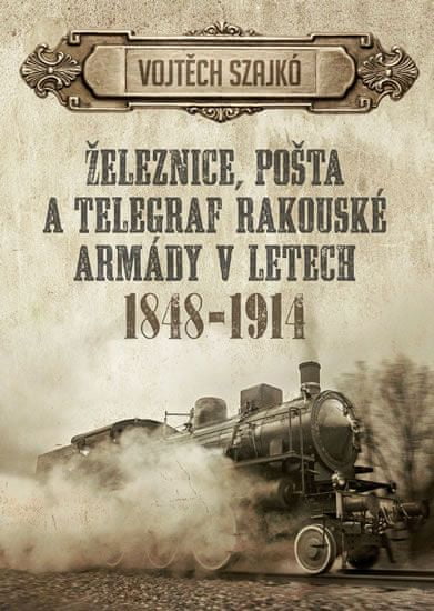 Vojtěch Szajkó: Železnice, pošta a telegraf rakouské armády v letech 1848-1914