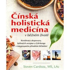 Steven Cardoza: Čínská holistická medicína v běžném životě - Kombinace akupresury, bylinných receptur a čchi-kungu v integrovaném přírodním l