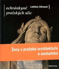 Ladislav Zikmund: Ochránkyně pražských ulic - Ženy v pražské architektuře a sochařství