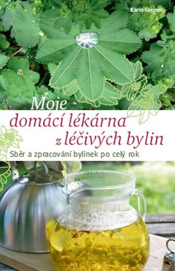 Karin Greinerová: Moje domácí lékárna z léčivých bylin - Sběr a zpracování bylinek po celý rok