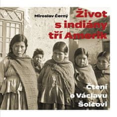 Miroslav Černý: Život s indiány tří Amerik - Čtení o Václavu Šolcovi