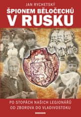 Rychetský Jan: Špionem Běločechů v Rusku - Po stopách našich legionářů od Zborova do Vladivostoku